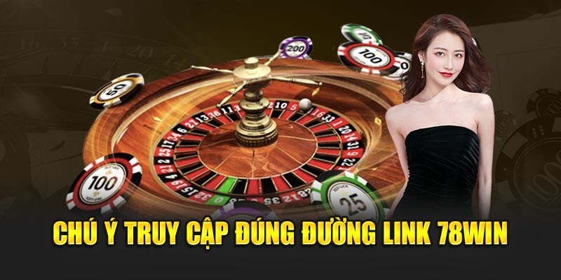 Chú ý truy cập đúng đường link 78WIN