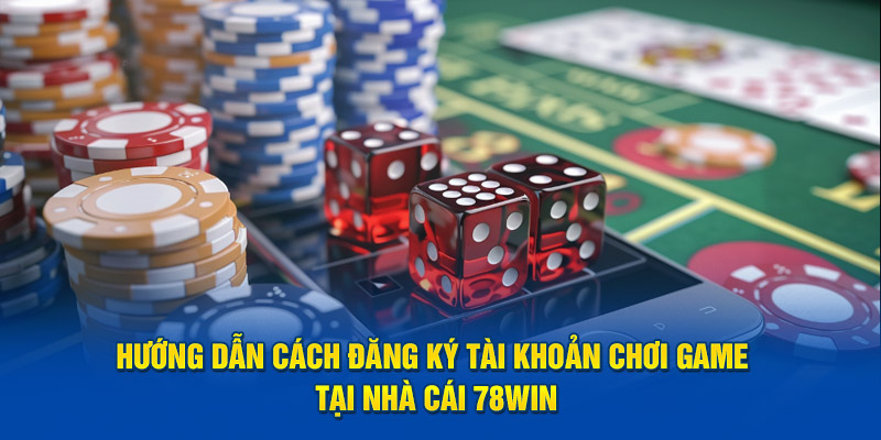 Hướng dẫn cách đăng ký tài khoản chơi game tại nhà cái 78WIN