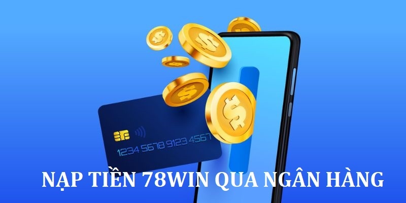 Hướng dẫn người chơi nạp tiền vào 78win qua mỗi hình thức