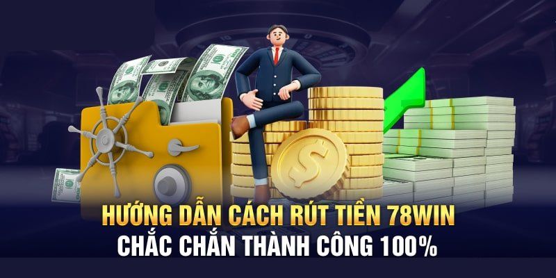 Chỉ dẫn rút tiền 78WIN đúng chuẩn